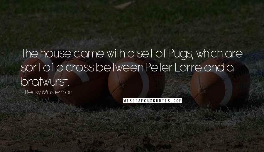 Becky Masterman Quotes: The house came with a set of Pugs, which are sort of a cross between Peter Lorre and a bratwurst.