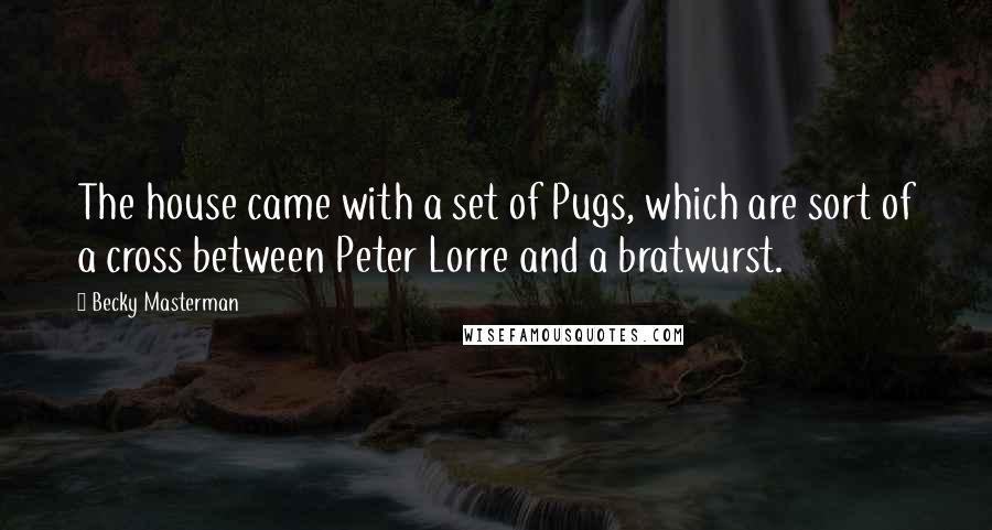 Becky Masterman Quotes: The house came with a set of Pugs, which are sort of a cross between Peter Lorre and a bratwurst.