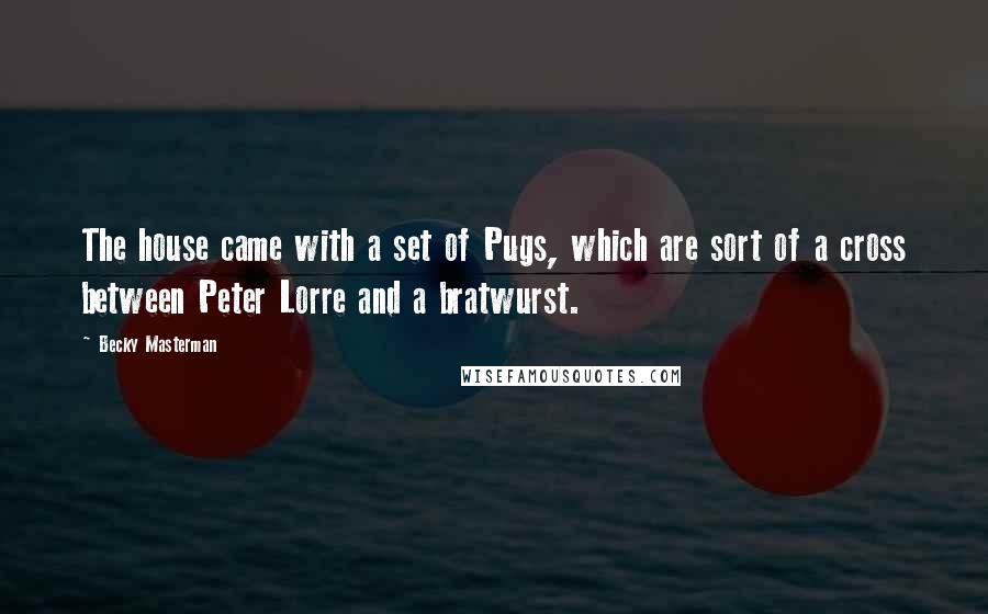 Becky Masterman Quotes: The house came with a set of Pugs, which are sort of a cross between Peter Lorre and a bratwurst.