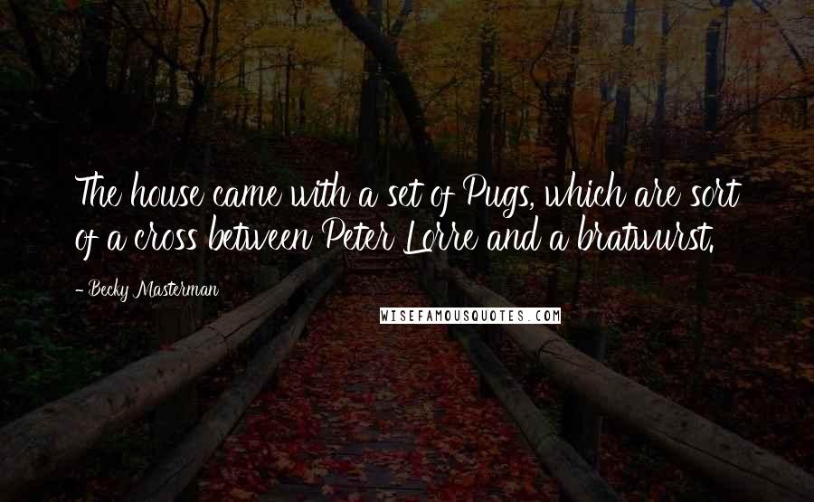 Becky Masterman Quotes: The house came with a set of Pugs, which are sort of a cross between Peter Lorre and a bratwurst.