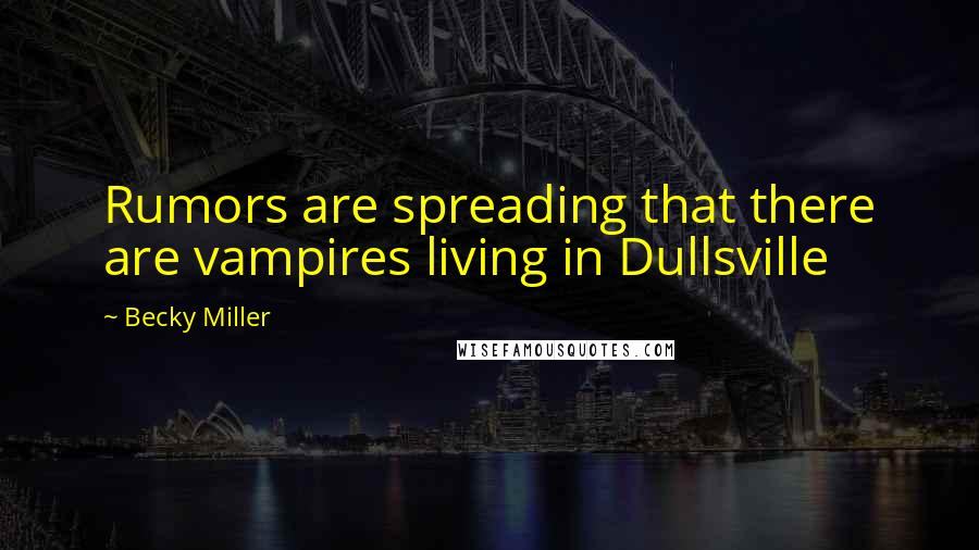 Becky Miller Quotes: Rumors are spreading that there are vampires living in Dullsville