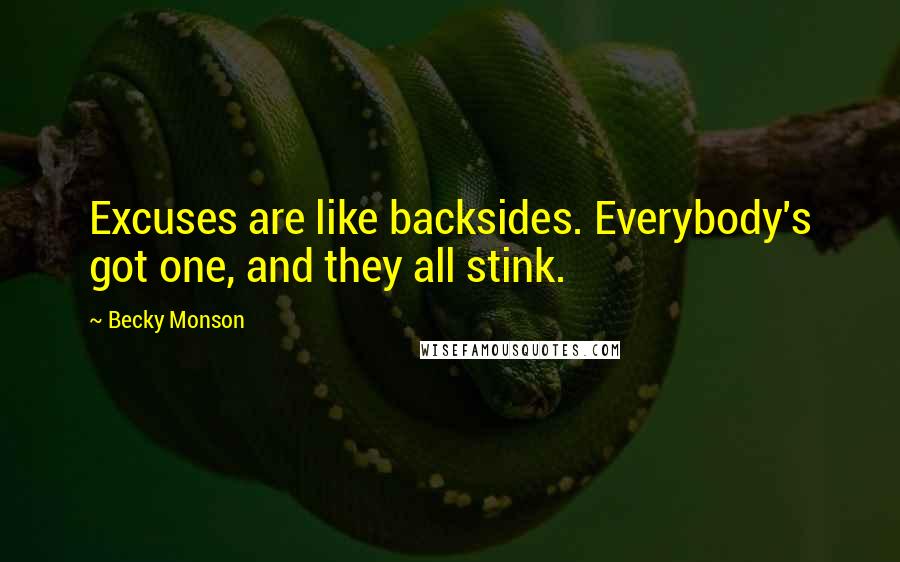 Becky Monson Quotes: Excuses are like backsides. Everybody's got one, and they all stink.