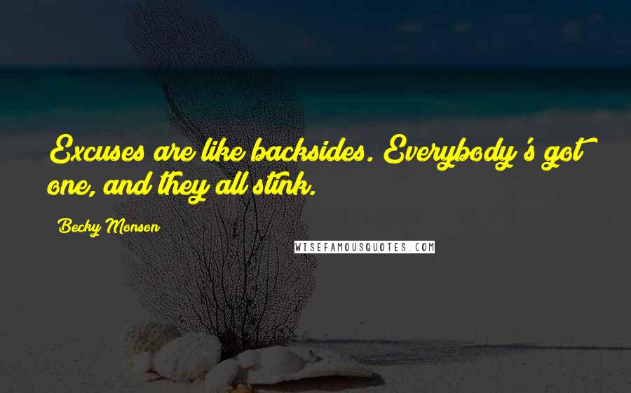 Becky Monson Quotes: Excuses are like backsides. Everybody's got one, and they all stink.