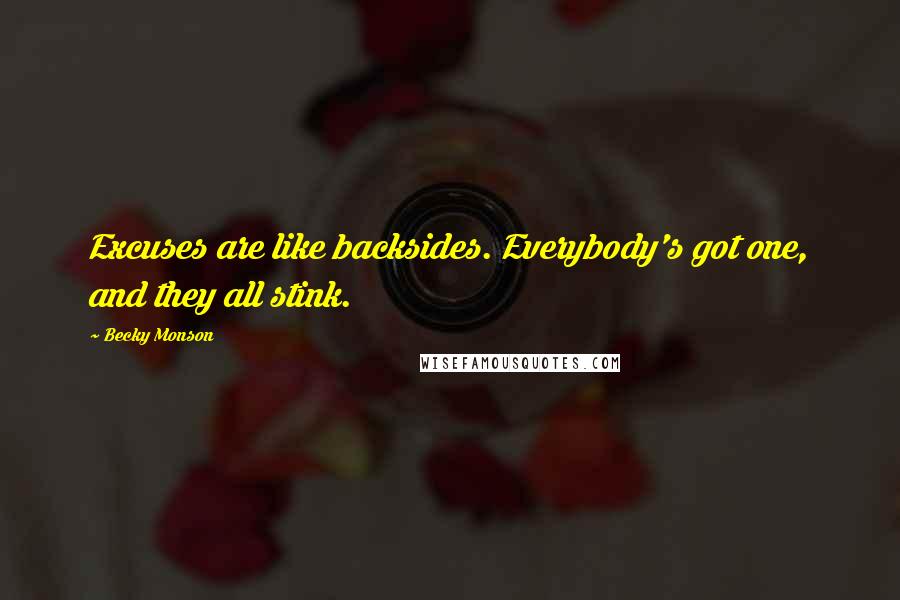 Becky Monson Quotes: Excuses are like backsides. Everybody's got one, and they all stink.