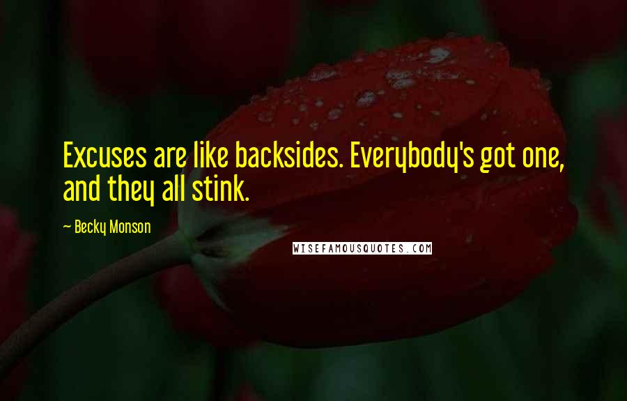 Becky Monson Quotes: Excuses are like backsides. Everybody's got one, and they all stink.