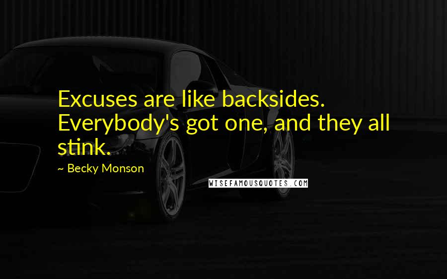 Becky Monson Quotes: Excuses are like backsides. Everybody's got one, and they all stink.