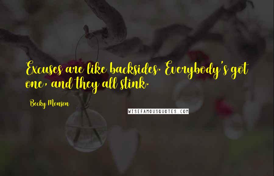 Becky Monson Quotes: Excuses are like backsides. Everybody's got one, and they all stink.