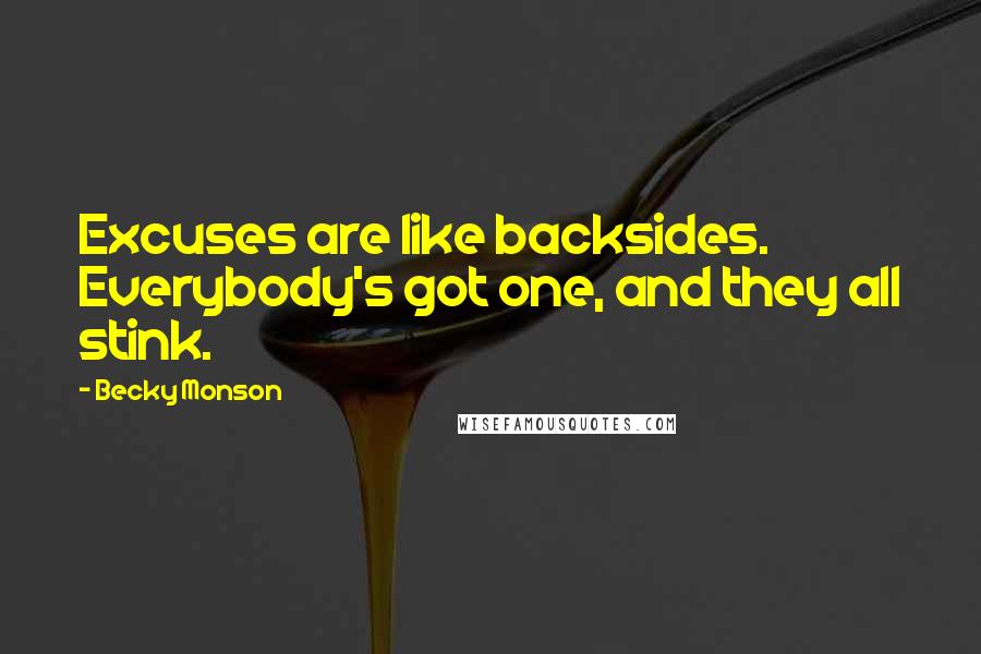 Becky Monson Quotes: Excuses are like backsides. Everybody's got one, and they all stink.