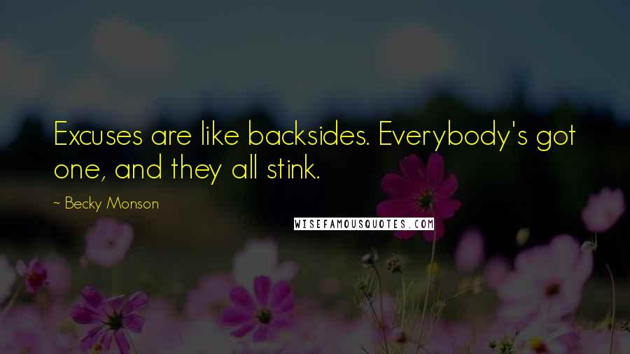 Becky Monson Quotes: Excuses are like backsides. Everybody's got one, and they all stink.