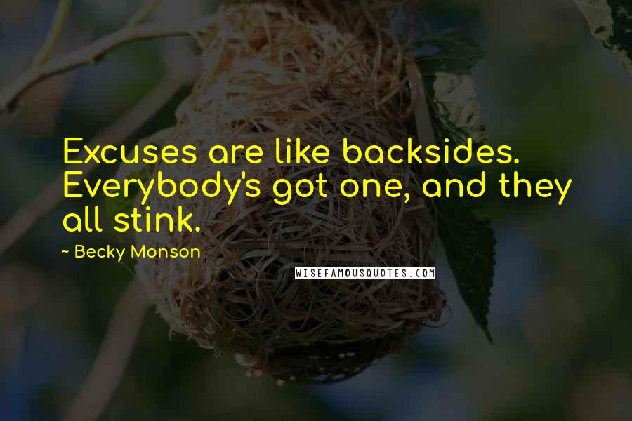 Becky Monson Quotes: Excuses are like backsides. Everybody's got one, and they all stink.