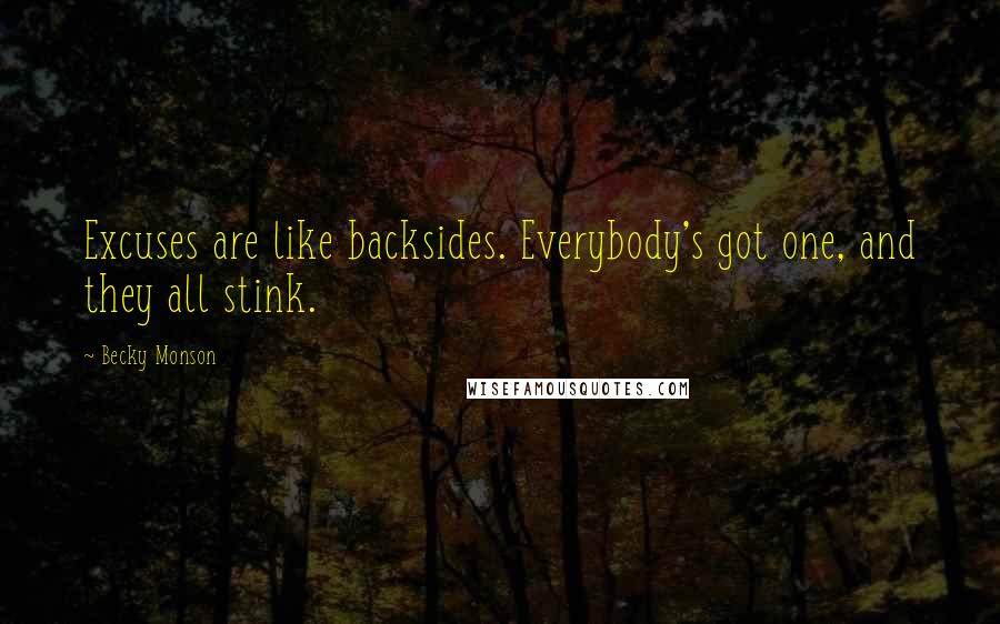 Becky Monson Quotes: Excuses are like backsides. Everybody's got one, and they all stink.