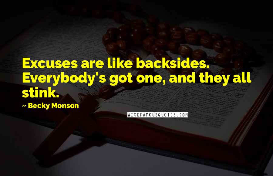 Becky Monson Quotes: Excuses are like backsides. Everybody's got one, and they all stink.
