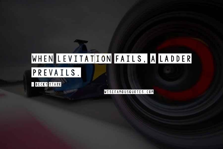 Becky Stark Quotes: When levitation fails, a ladder prevails.