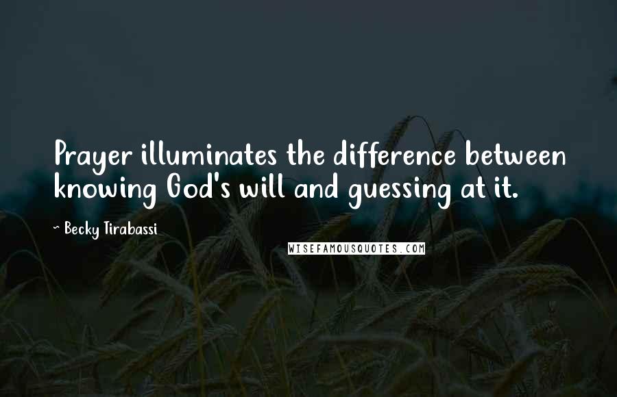 Becky Tirabassi Quotes: Prayer illuminates the difference between knowing God's will and guessing at it.