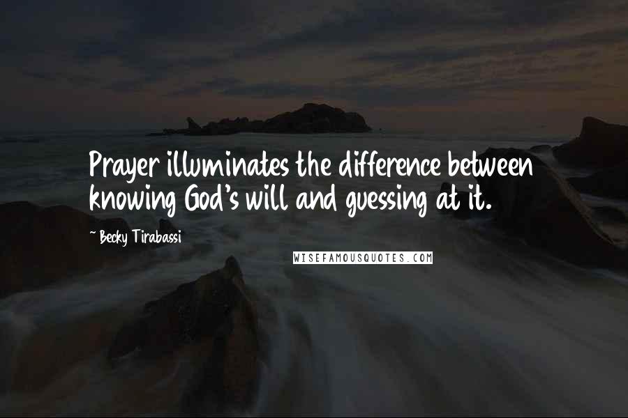 Becky Tirabassi Quotes: Prayer illuminates the difference between knowing God's will and guessing at it.