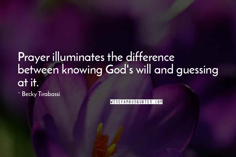 Becky Tirabassi Quotes: Prayer illuminates the difference between knowing God's will and guessing at it.