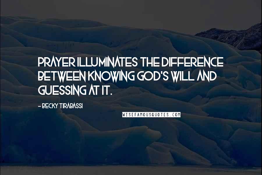 Becky Tirabassi Quotes: Prayer illuminates the difference between knowing God's will and guessing at it.