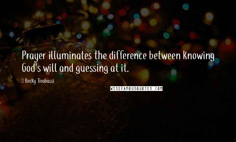 Becky Tirabassi Quotes: Prayer illuminates the difference between knowing God's will and guessing at it.