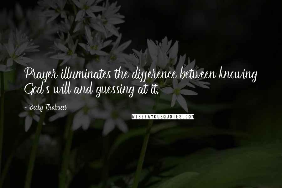 Becky Tirabassi Quotes: Prayer illuminates the difference between knowing God's will and guessing at it.