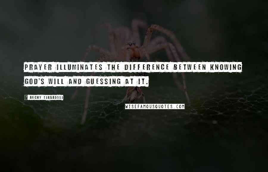 Becky Tirabassi Quotes: Prayer illuminates the difference between knowing God's will and guessing at it.