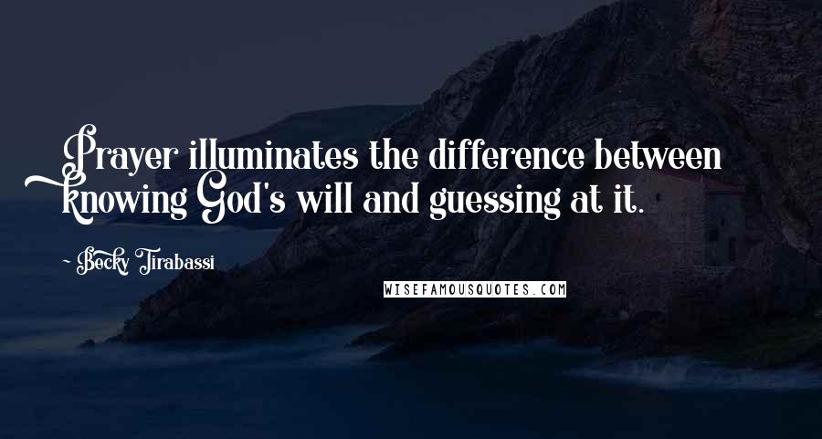 Becky Tirabassi Quotes: Prayer illuminates the difference between knowing God's will and guessing at it.