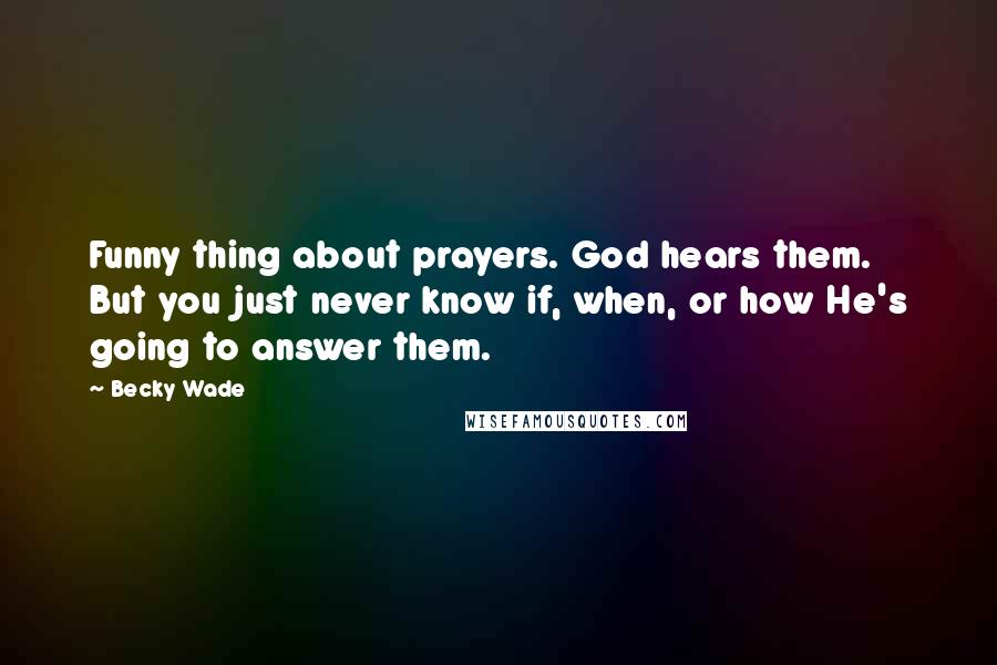 Becky Wade Quotes: Funny thing about prayers. God hears them. But you just never know if, when, or how He's going to answer them.