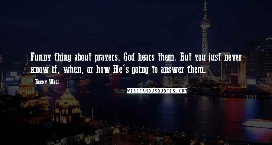 Becky Wade Quotes: Funny thing about prayers. God hears them. But you just never know if, when, or how He's going to answer them.