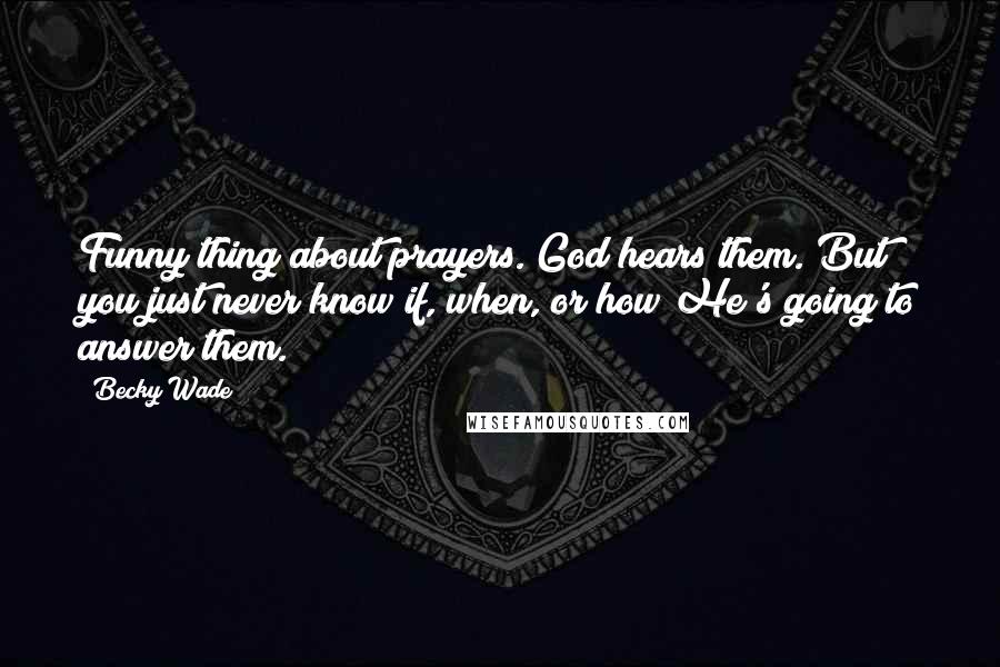 Becky Wade Quotes: Funny thing about prayers. God hears them. But you just never know if, when, or how He's going to answer them.