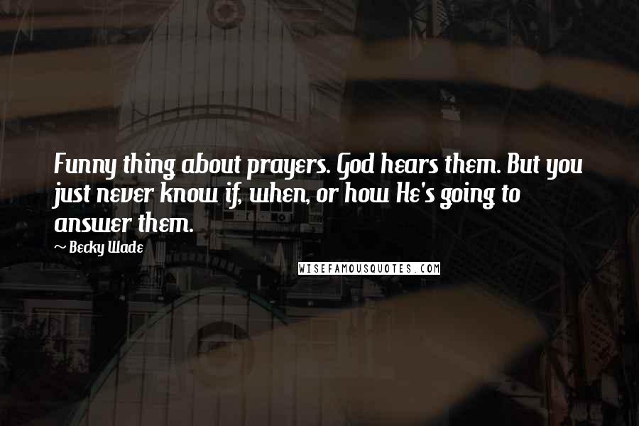 Becky Wade Quotes: Funny thing about prayers. God hears them. But you just never know if, when, or how He's going to answer them.