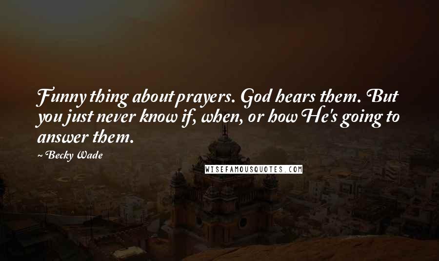 Becky Wade Quotes: Funny thing about prayers. God hears them. But you just never know if, when, or how He's going to answer them.