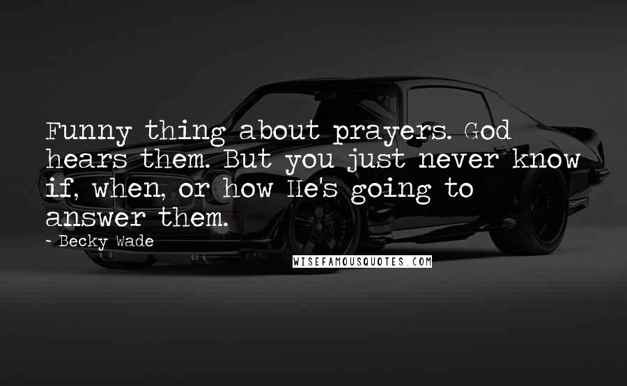 Becky Wade Quotes: Funny thing about prayers. God hears them. But you just never know if, when, or how He's going to answer them.