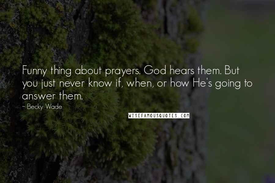 Becky Wade Quotes: Funny thing about prayers. God hears them. But you just never know if, when, or how He's going to answer them.