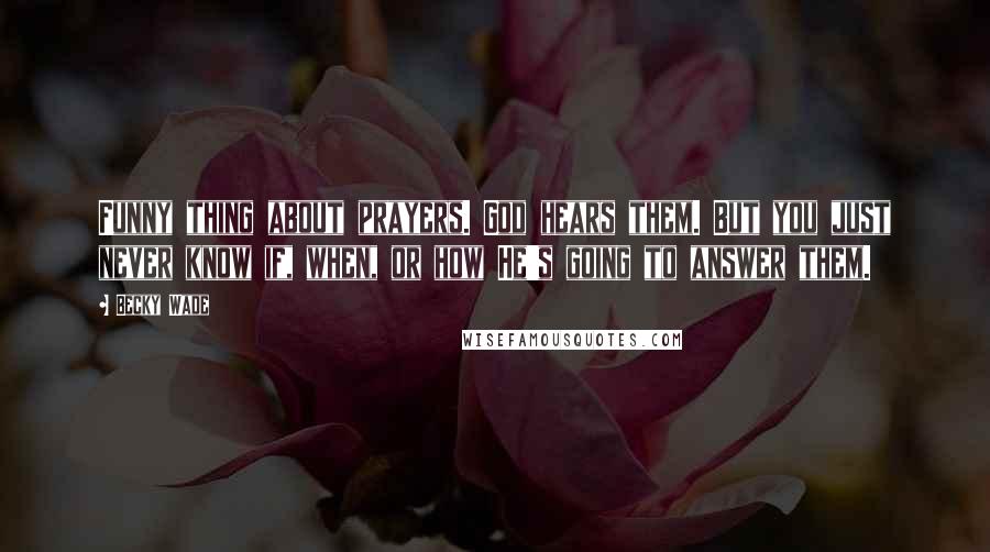 Becky Wade Quotes: Funny thing about prayers. God hears them. But you just never know if, when, or how He's going to answer them.