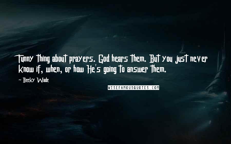 Becky Wade Quotes: Funny thing about prayers. God hears them. But you just never know if, when, or how He's going to answer them.