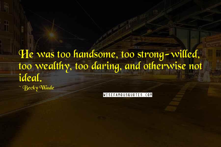 Becky Wade Quotes: He was too handsome, too strong-willed, too wealthy, too daring, and otherwise not ideal.