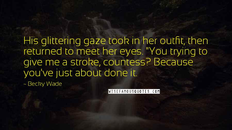 Becky Wade Quotes: His glittering gaze took in her outfit, then returned to meet her eyes. "You trying to give me a stroke, countess? Because you've just about done it.