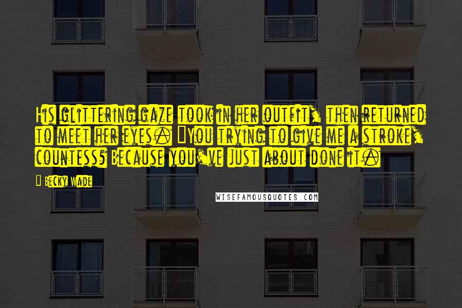 Becky Wade Quotes: His glittering gaze took in her outfit, then returned to meet her eyes. "You trying to give me a stroke, countess? Because you've just about done it.