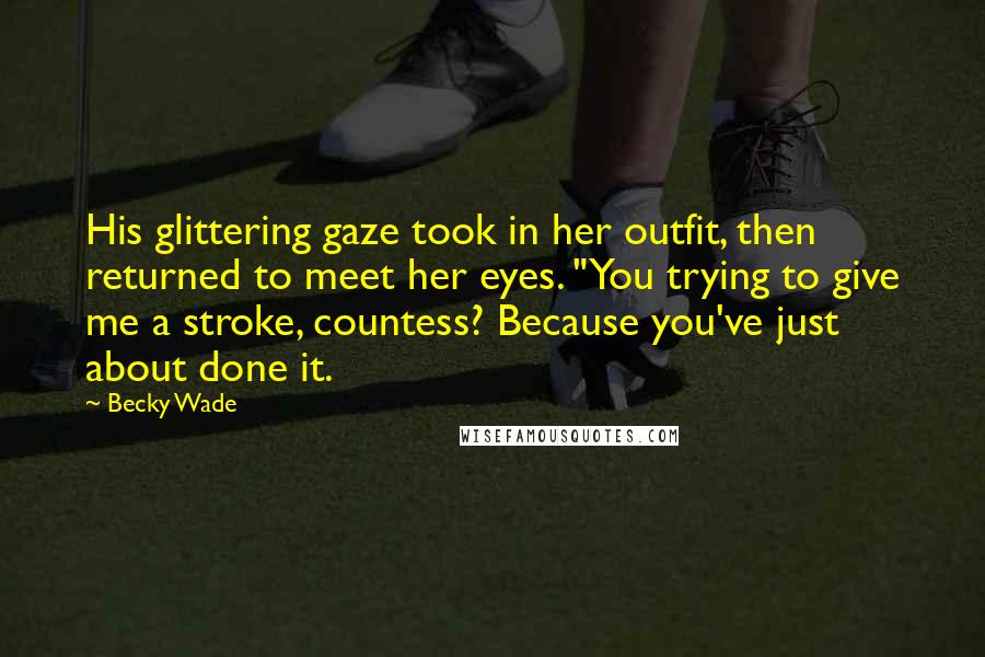Becky Wade Quotes: His glittering gaze took in her outfit, then returned to meet her eyes. "You trying to give me a stroke, countess? Because you've just about done it.