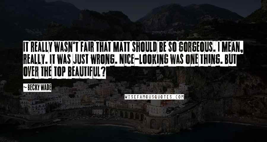 Becky Wade Quotes: It really wasn't fair that Matt should be so gorgeous. I mean, really. It was just wrong. Nice-looking was one thing. But over the top beautiful?