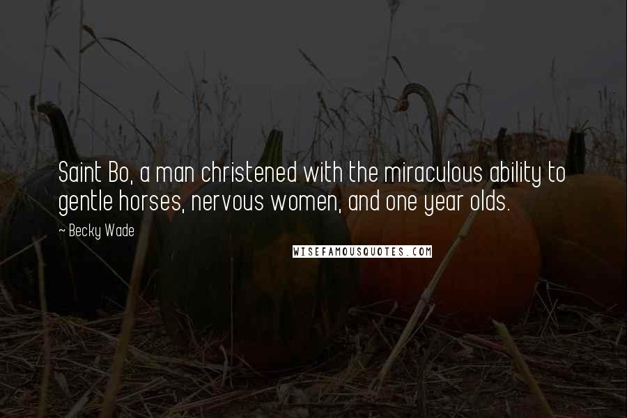 Becky Wade Quotes: Saint Bo, a man christened with the miraculous ability to gentle horses, nervous women, and one year olds.