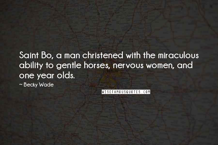 Becky Wade Quotes: Saint Bo, a man christened with the miraculous ability to gentle horses, nervous women, and one year olds.