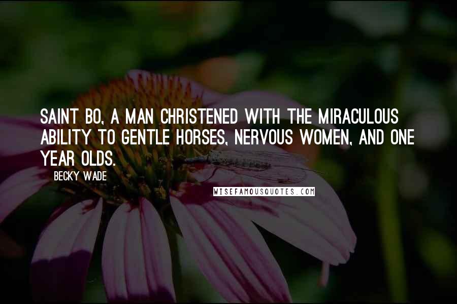 Becky Wade Quotes: Saint Bo, a man christened with the miraculous ability to gentle horses, nervous women, and one year olds.