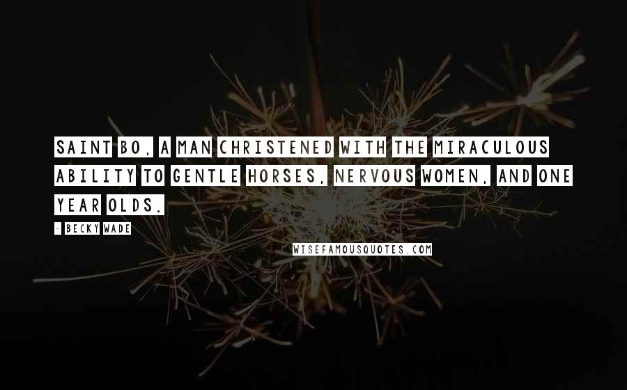 Becky Wade Quotes: Saint Bo, a man christened with the miraculous ability to gentle horses, nervous women, and one year olds.