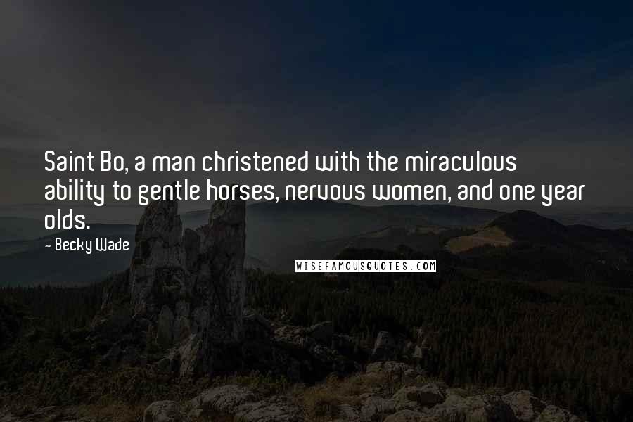 Becky Wade Quotes: Saint Bo, a man christened with the miraculous ability to gentle horses, nervous women, and one year olds.