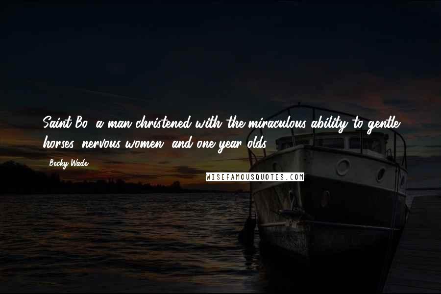 Becky Wade Quotes: Saint Bo, a man christened with the miraculous ability to gentle horses, nervous women, and one year olds.