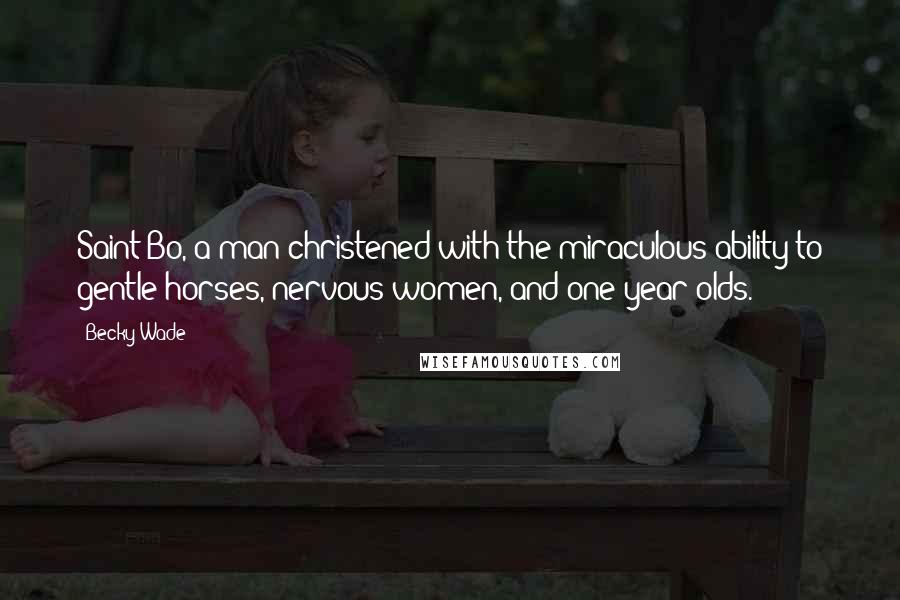 Becky Wade Quotes: Saint Bo, a man christened with the miraculous ability to gentle horses, nervous women, and one year olds.