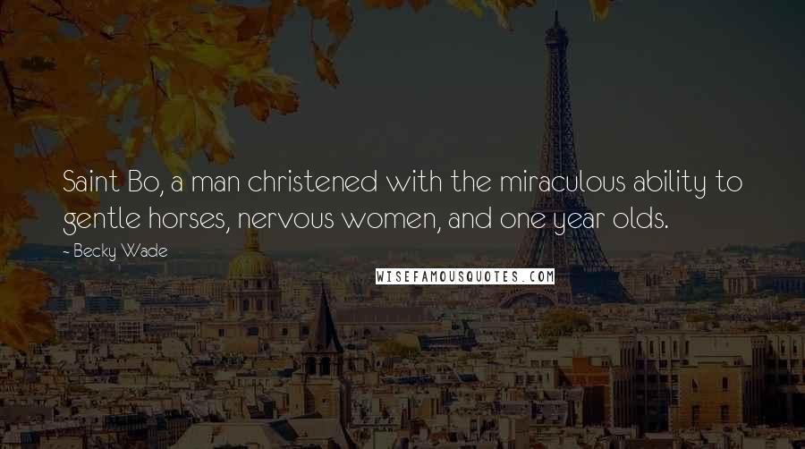 Becky Wade Quotes: Saint Bo, a man christened with the miraculous ability to gentle horses, nervous women, and one year olds.