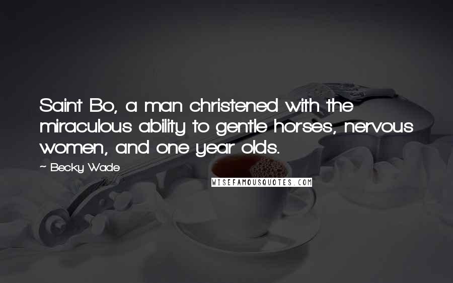 Becky Wade Quotes: Saint Bo, a man christened with the miraculous ability to gentle horses, nervous women, and one year olds.