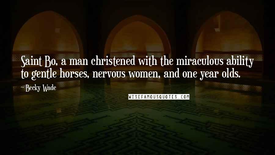 Becky Wade Quotes: Saint Bo, a man christened with the miraculous ability to gentle horses, nervous women, and one year olds.