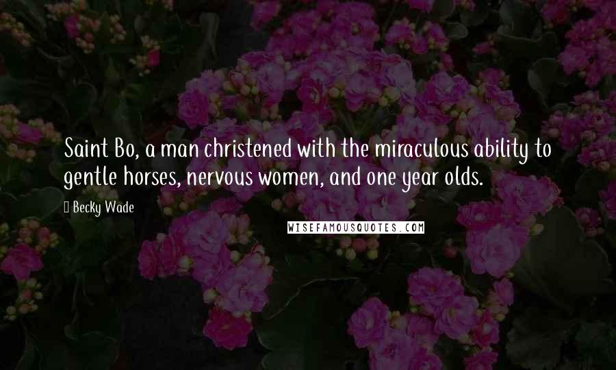 Becky Wade Quotes: Saint Bo, a man christened with the miraculous ability to gentle horses, nervous women, and one year olds.